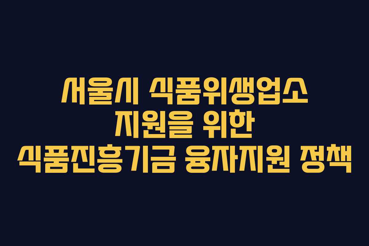 서울시 식품위생업소 지원을 위한 식품진흥기금 융자지원 정책