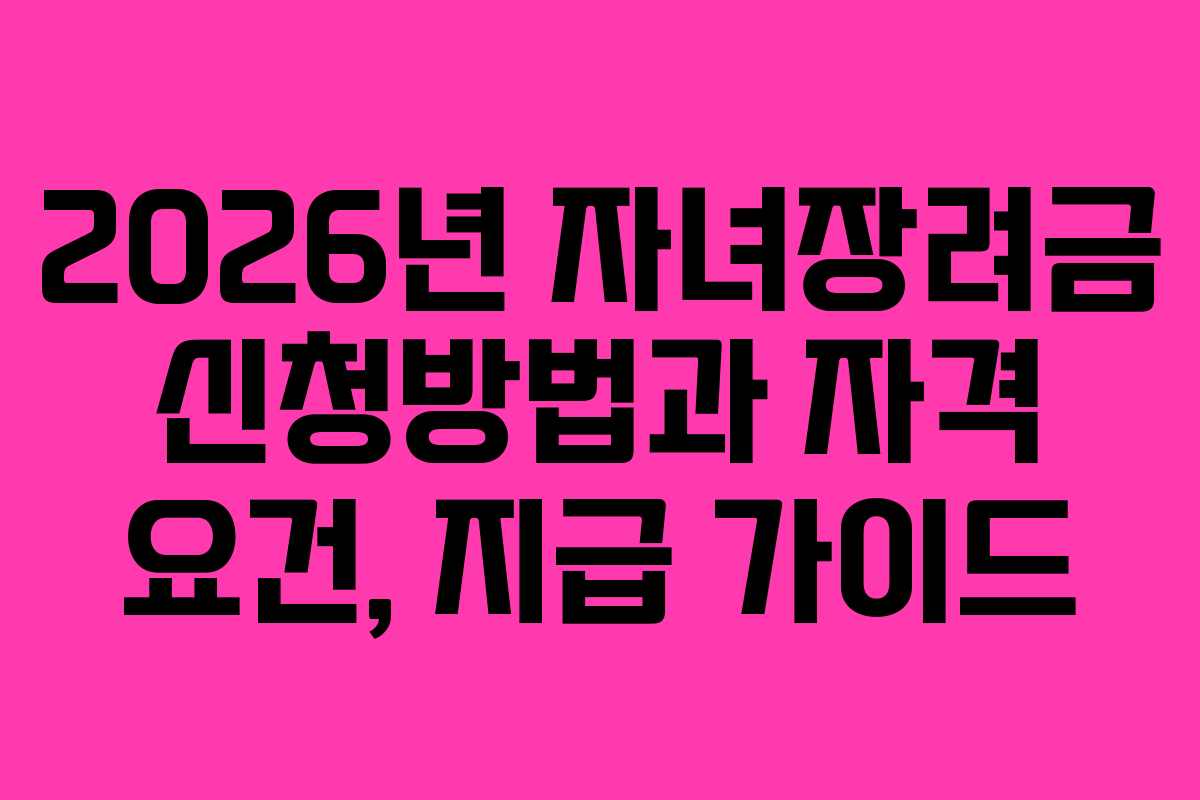 2026년 자녀장려금 신청방법과 자격 요건, 지급 가이드