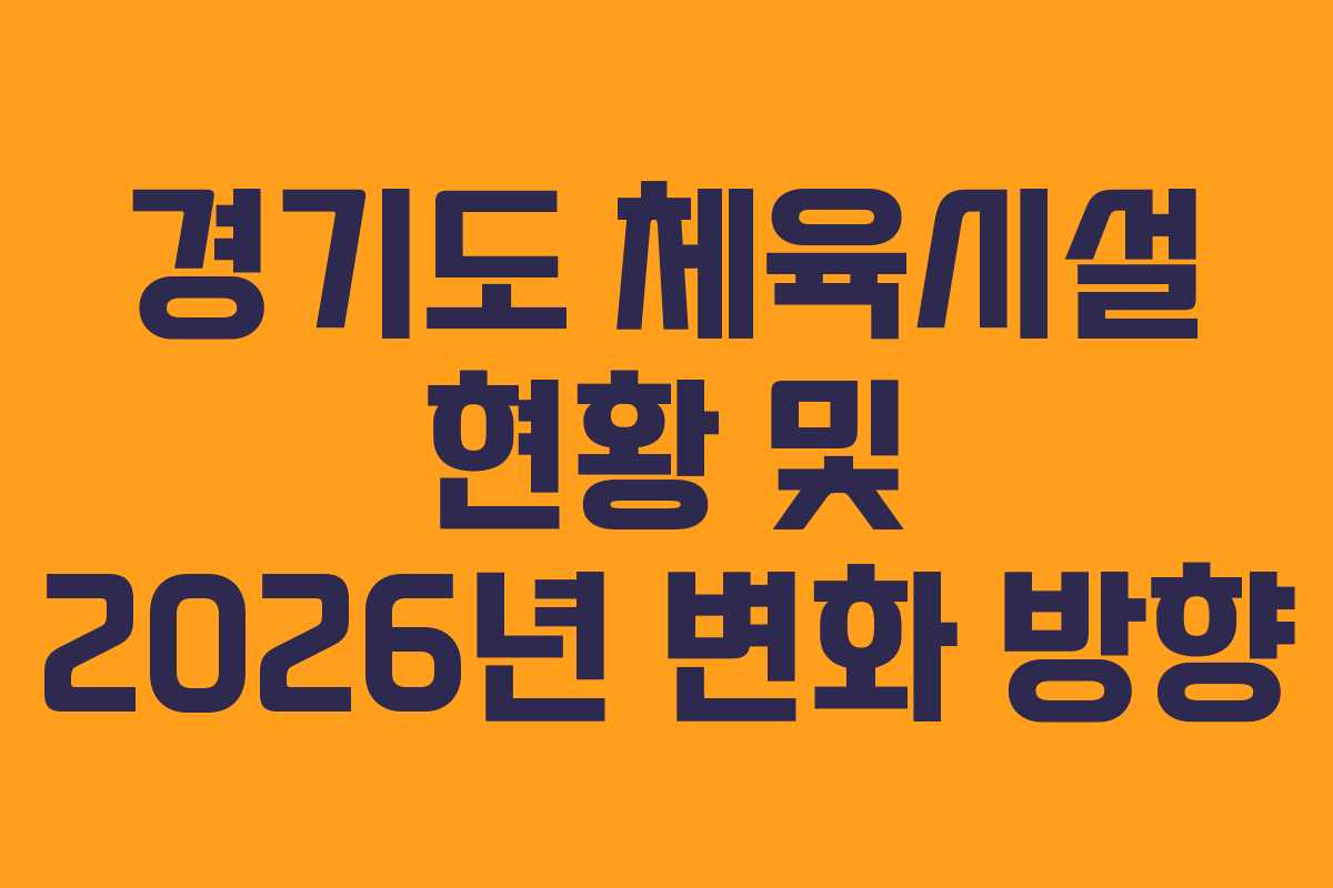 경기도 체육시설 현황 및 2026년 변화 방향