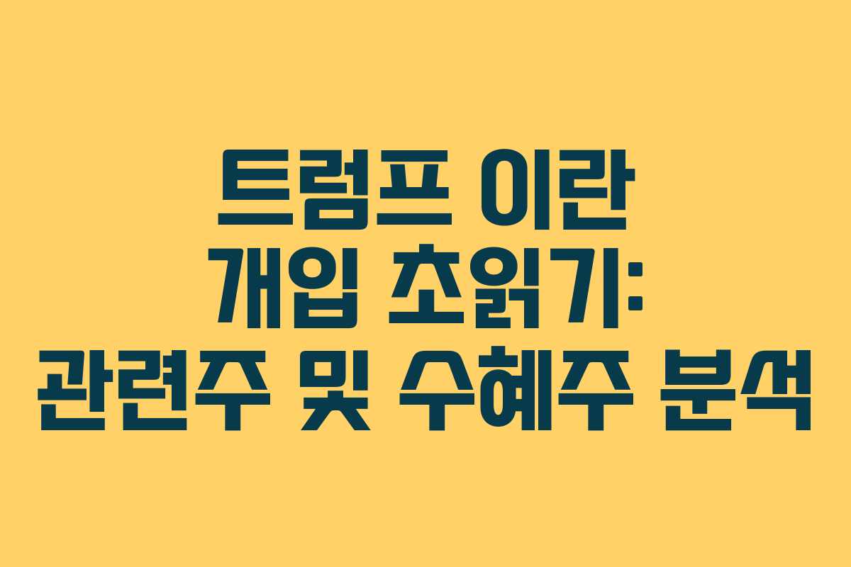 트럼프 이란 개입 초읽기: 관련주 및 수혜주 분석