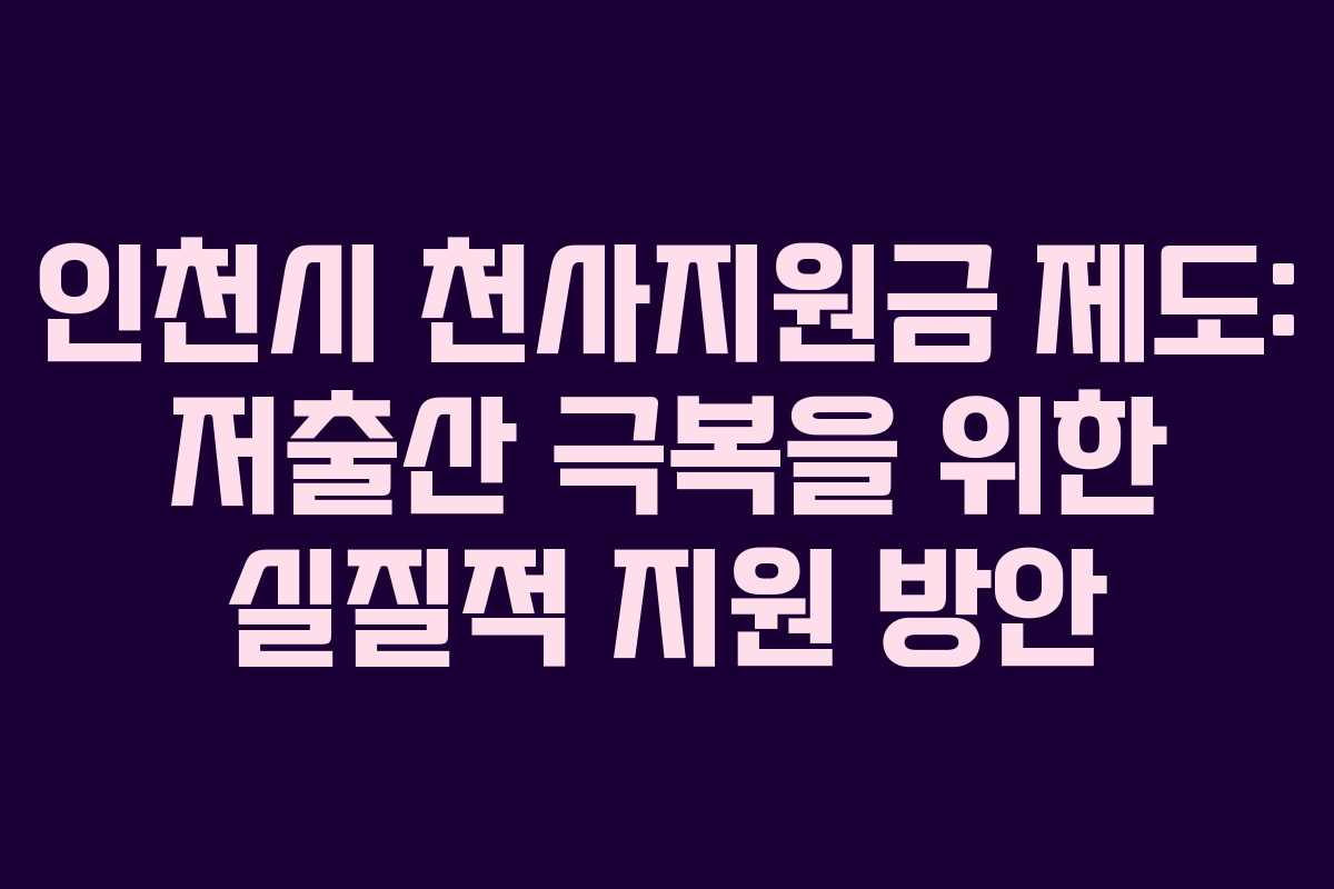 인천시 천사지원금 제도: 저출산 극복을 위한 실질적 지원 방안