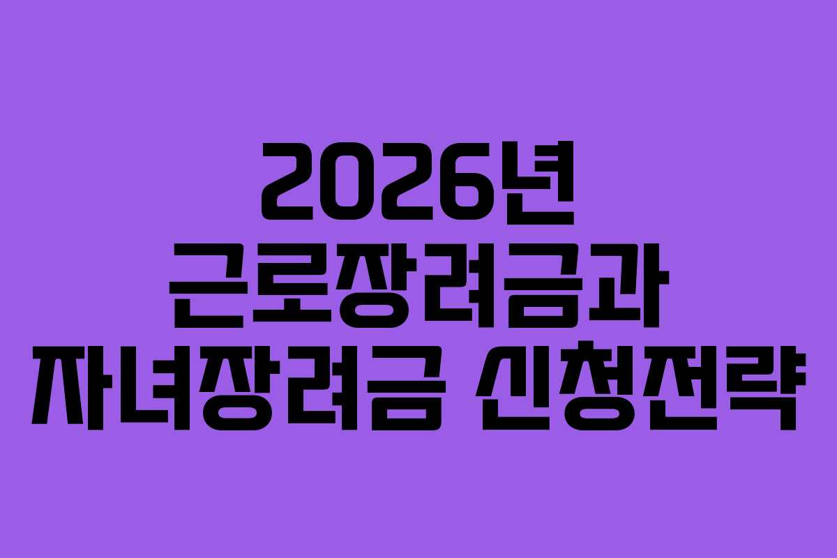 2026년 근로장려금과 자녀장려금 신청전략