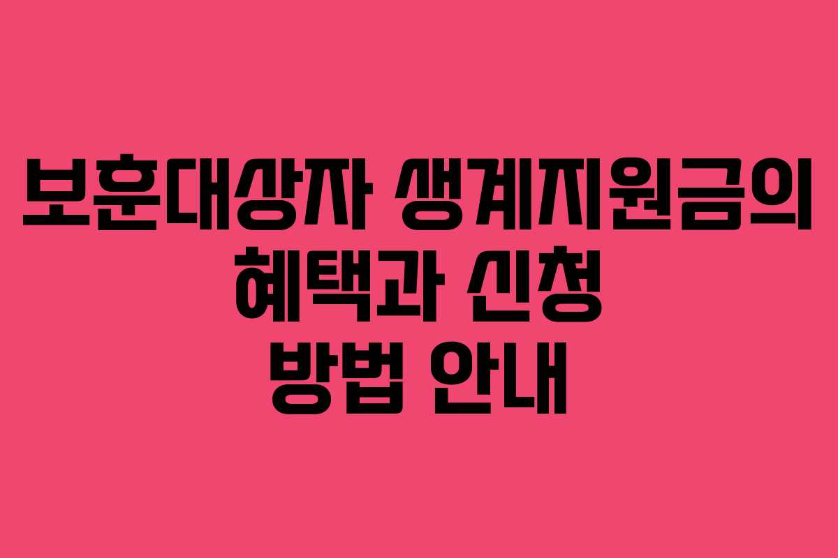 보훈대상자 생계지원금의 혜택과 신청 방법 안내