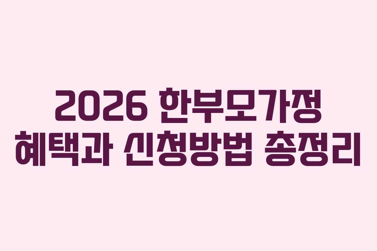 2026 한부모가정 혜택과 신청방법 총정리