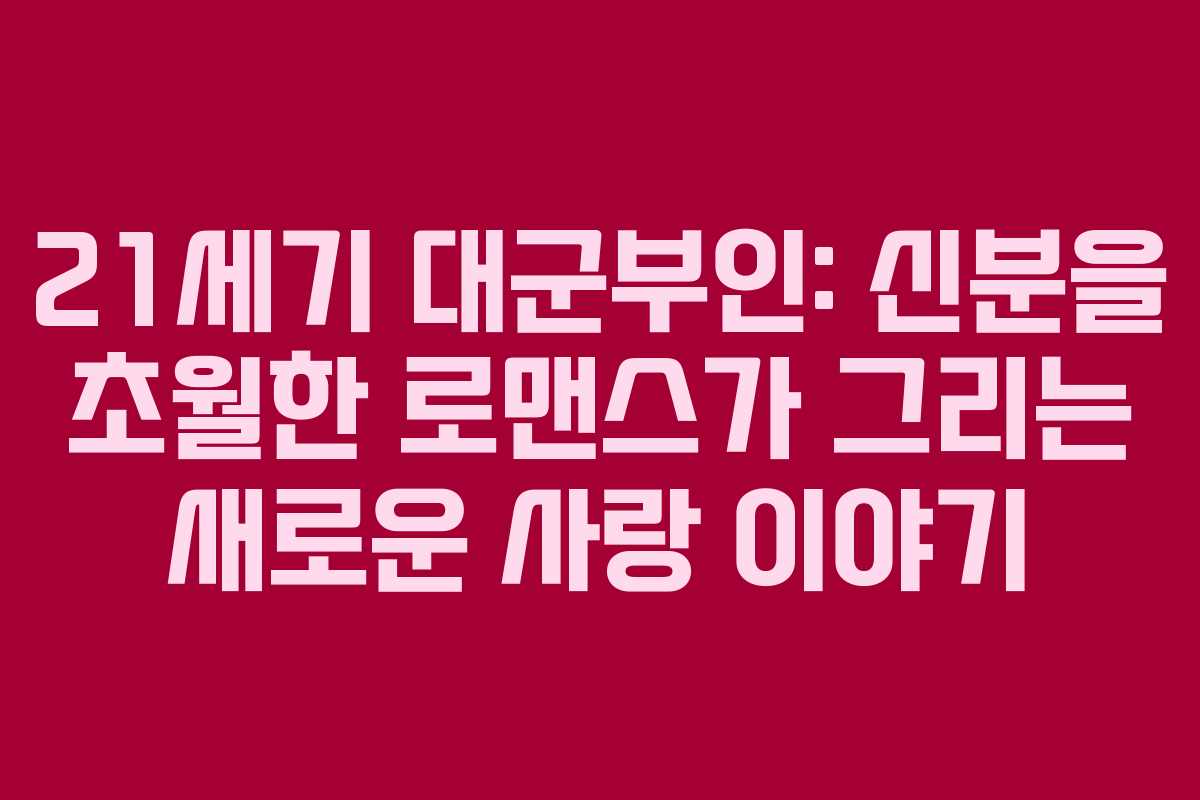 21세기 대군부인: 신분을 초월한 로맨스가 그리는 새로운 사랑 이야기