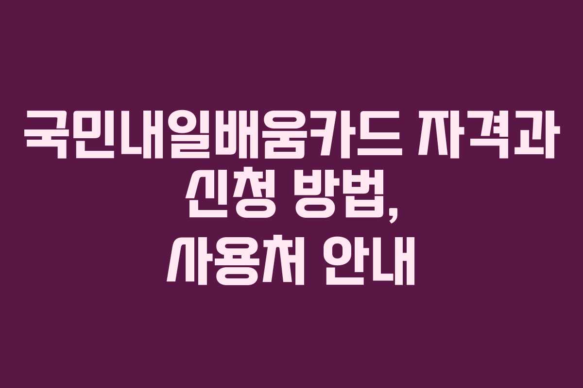 국민내일배움카드 자격과 신청 방법, 사용처 안내