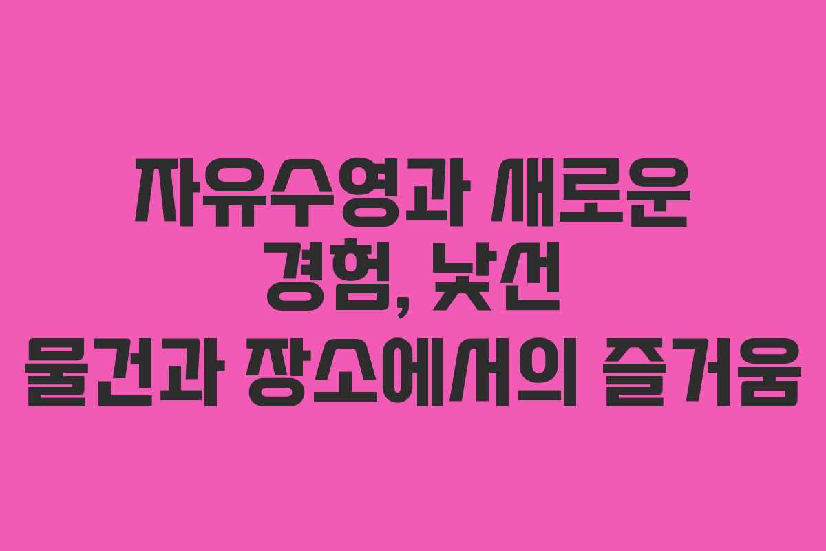 자유수영과 새로운 경험, 낯선 물건과 장소에서의 즐거움
