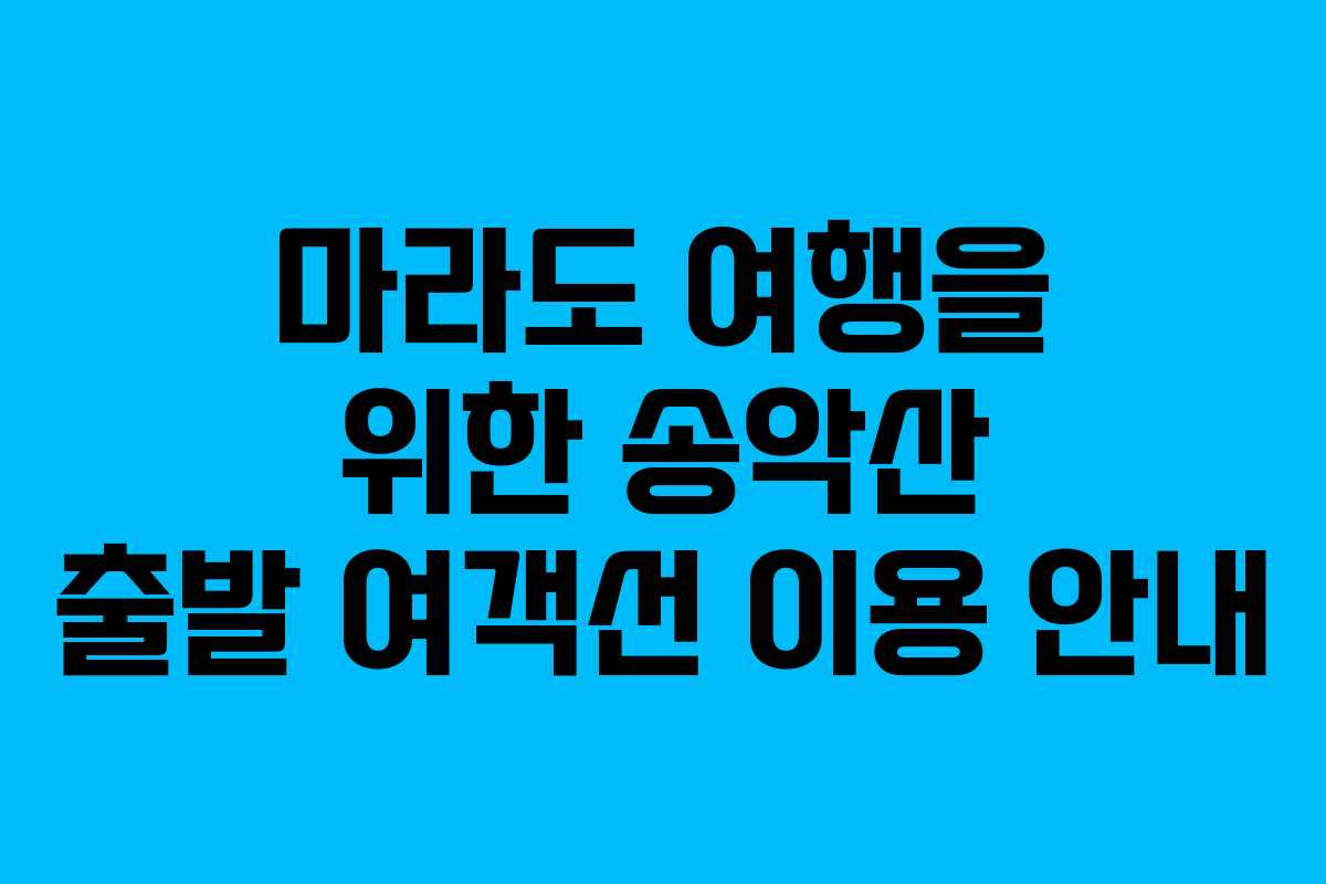 마라도 여행을 위한 송악산 출발 여객선 이용 안내