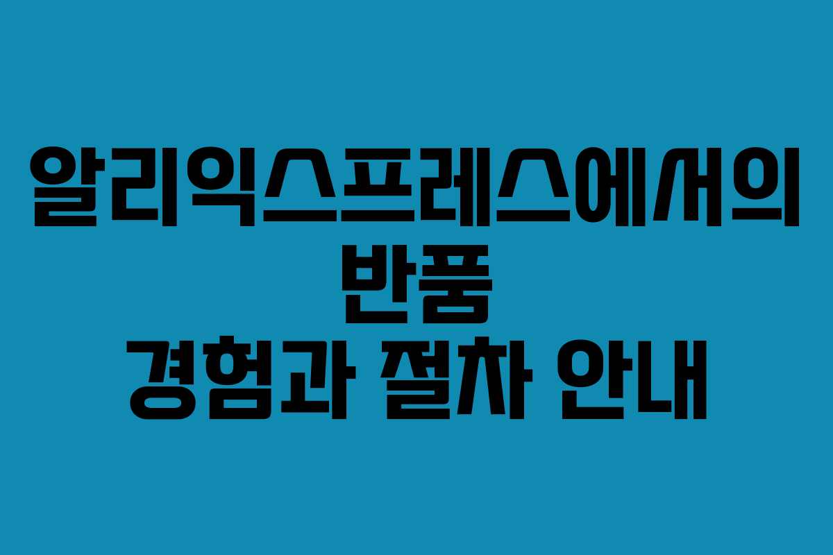 알리익스프레스에서의 반품 경험과 절차 안내