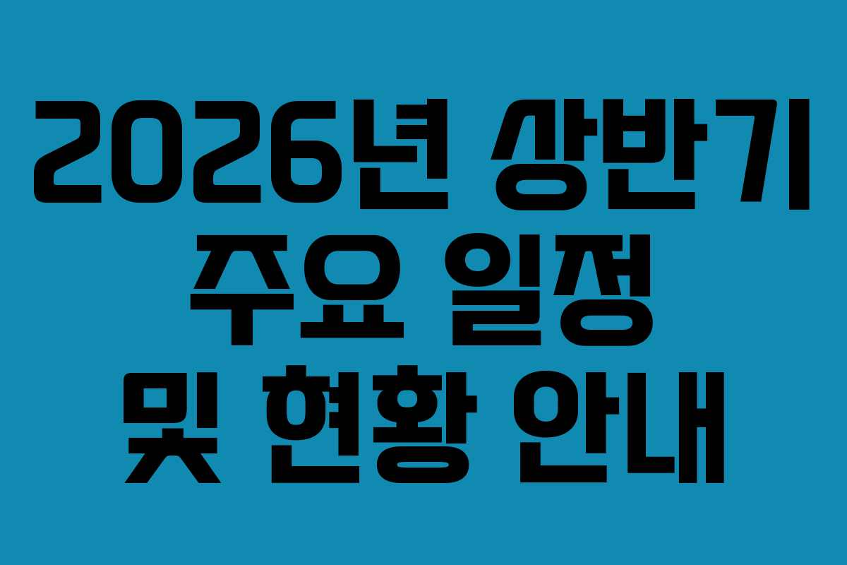 2026년 상반기 주요 일정 및 현황 안내