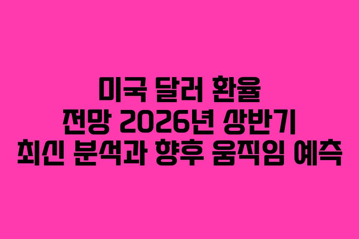 미국 달러 환율 전망 2026년 상반기 최신 분석과 향후 움직임 예측