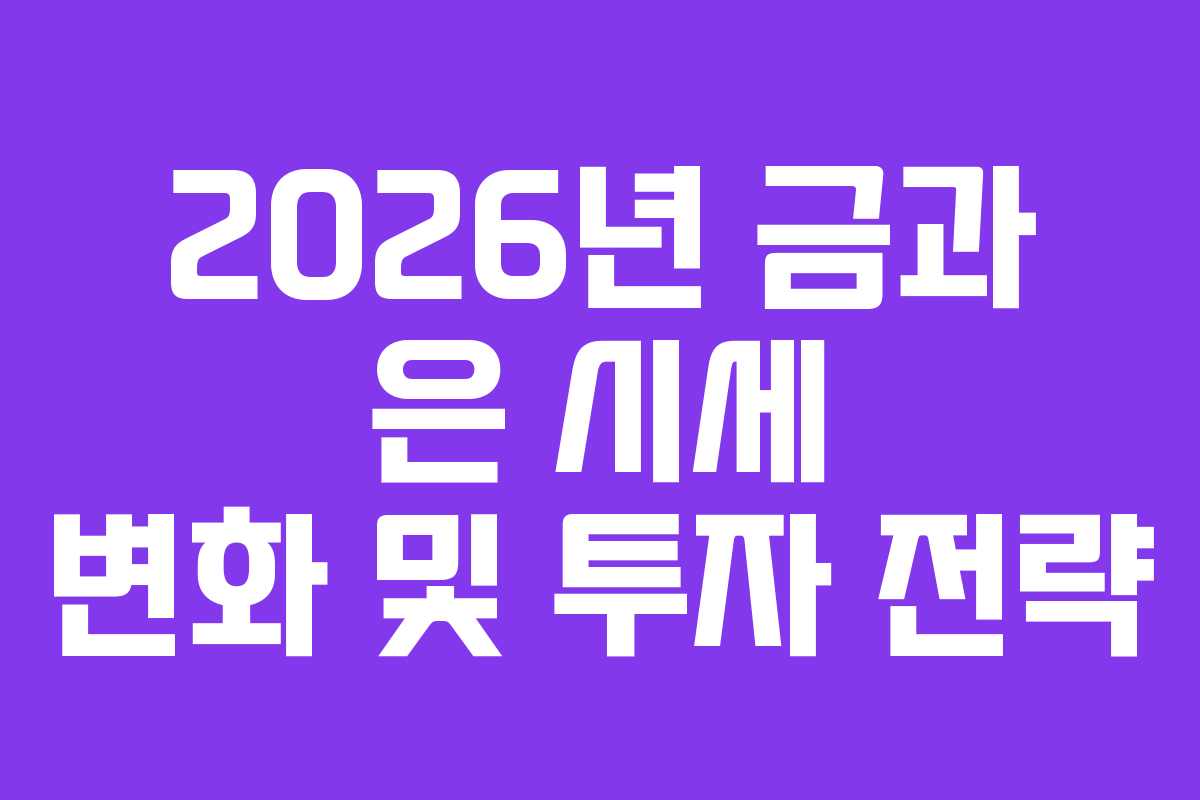 2026년 금과 은 시세 변화 및 투자 전략