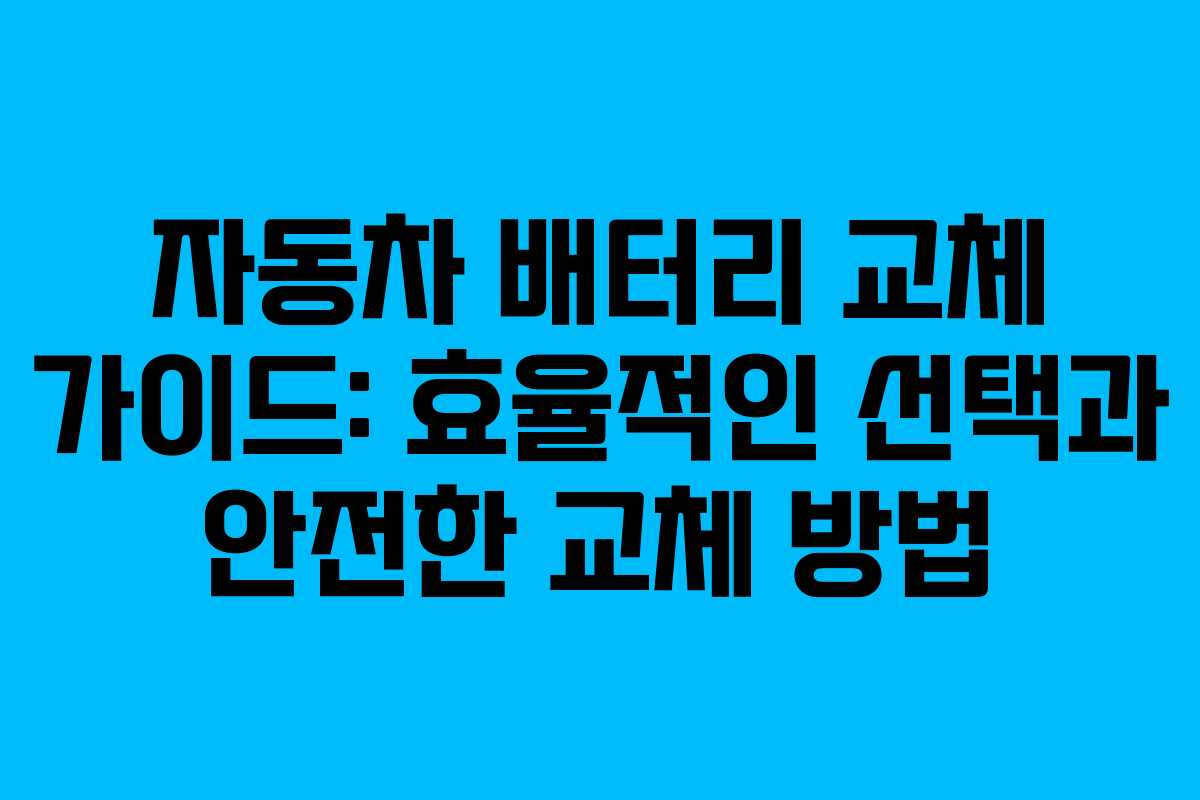 자동차 배터리 교체 가이드: 효율적인 선택과 안전한 교체 방법