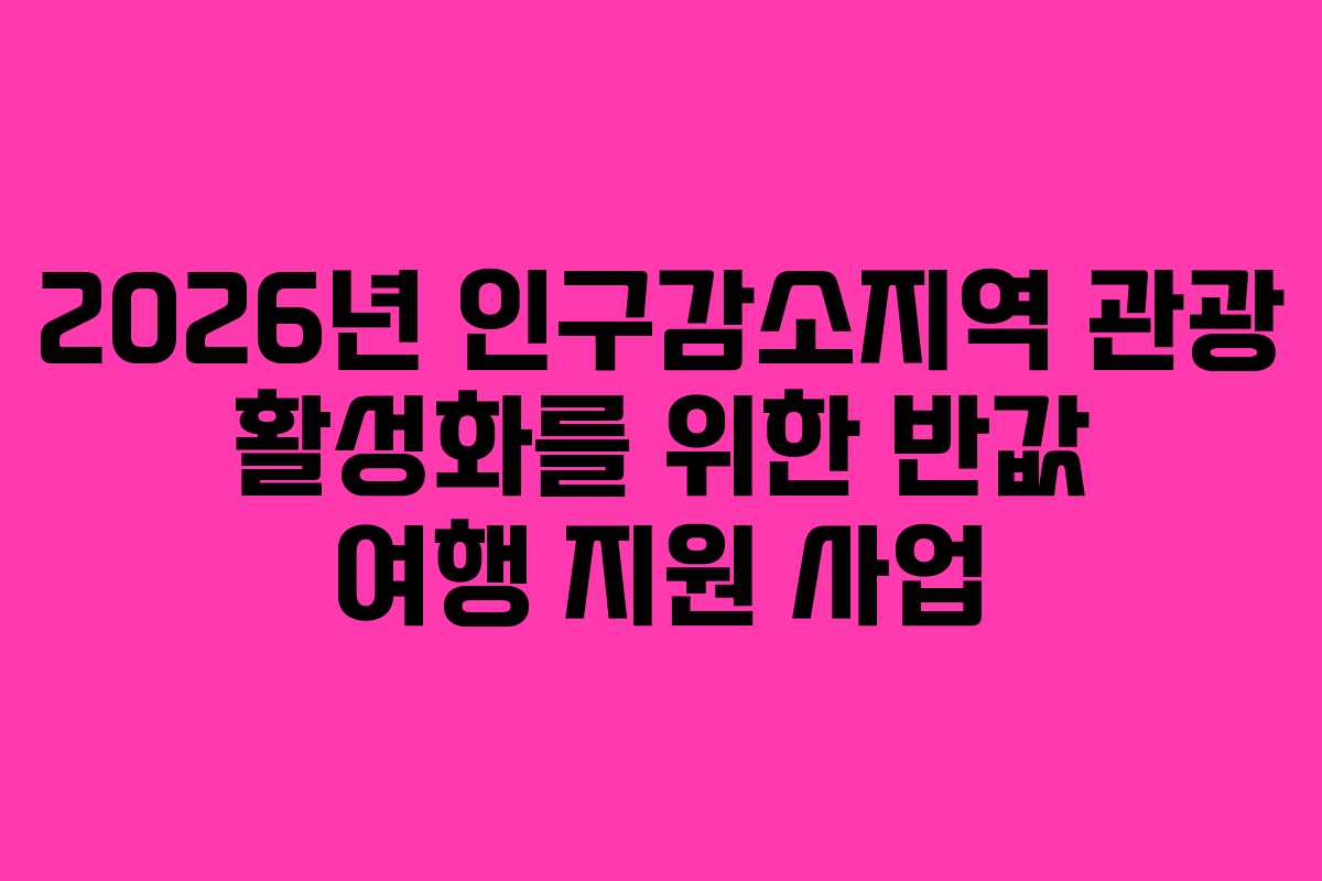 2026년 인구감소지역 관광 활성화를 위한 반값 여행 지원 사업