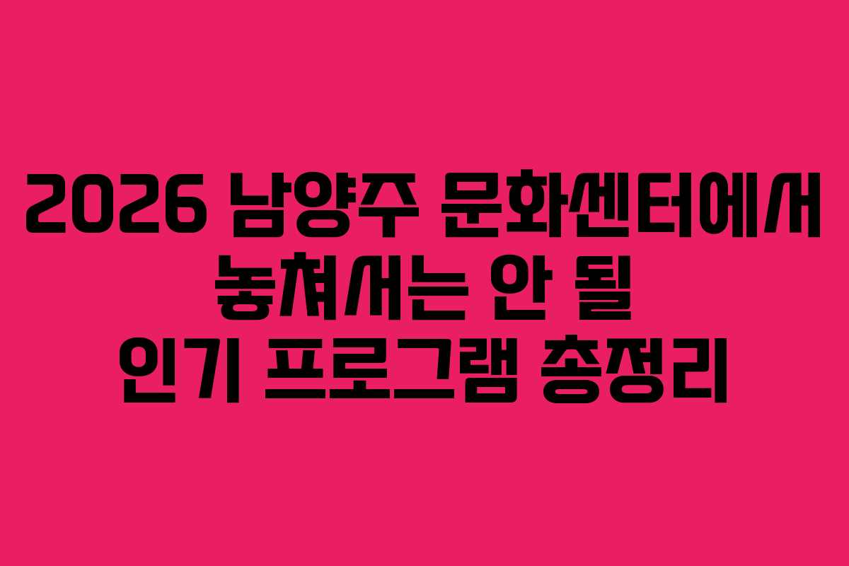 2026 남양주 문화센터에서 놓쳐서는 안 될 인기 프로그램 총정리