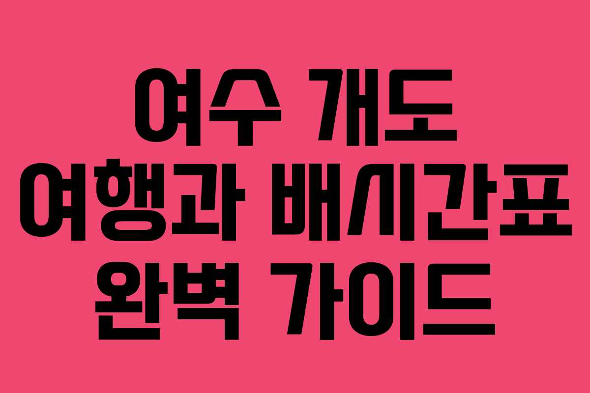 여수 개도 여행과 배시간표 완벽 가이드