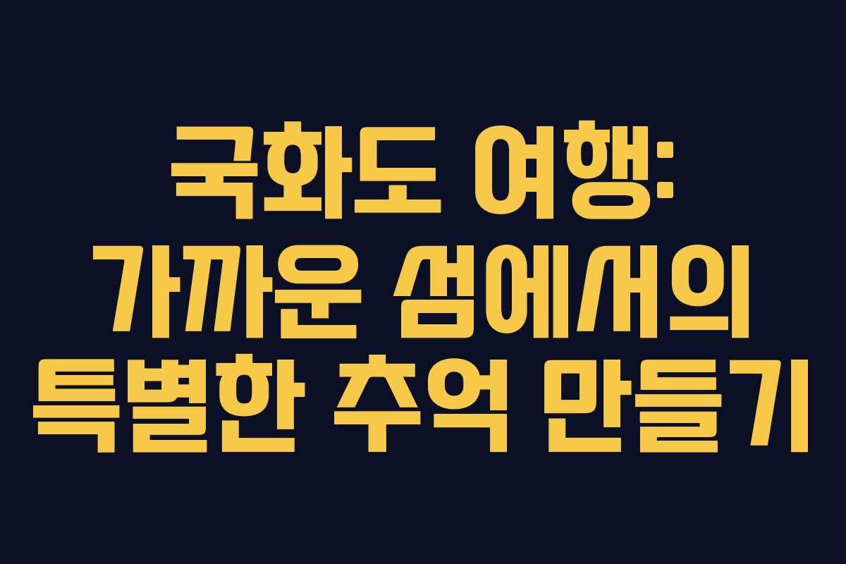 국화도 여행: 가까운 섬에서의 특별한 추억 만들기