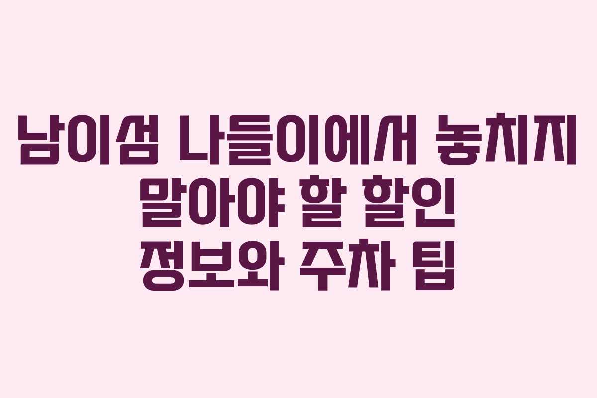 남이섬 나들이에서 놓치지 말아야 할 할인 정보와 주차 팁