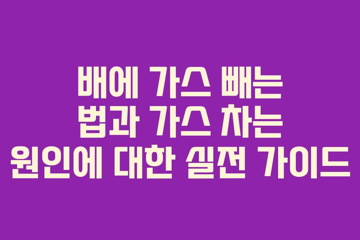 배에 가스 빼는 법과 가스 차는 원인에 대한 실전 가이드