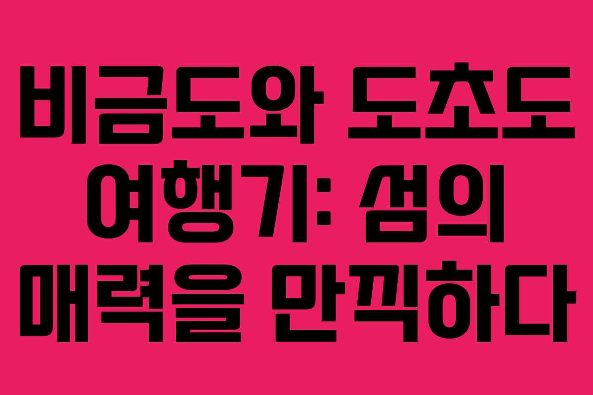 비금도와 도초도 여행기: 섬의 매력을 만끽하다