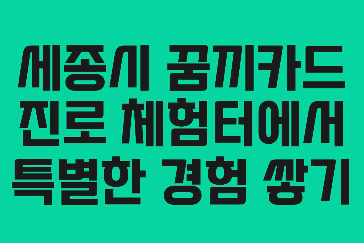 세종시 꿈끼카드 진로 체험터에서 특별한 경험 쌓기