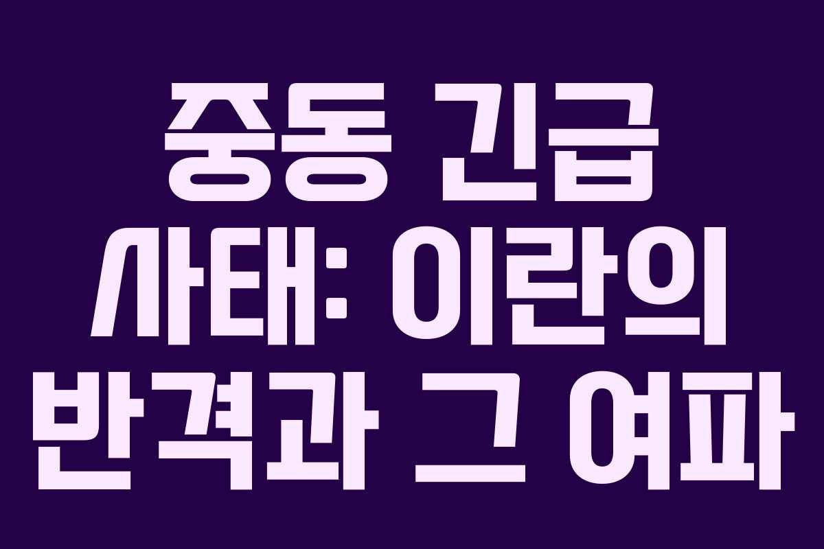 중동 긴급 사태: 이란의 반격과 그 여파