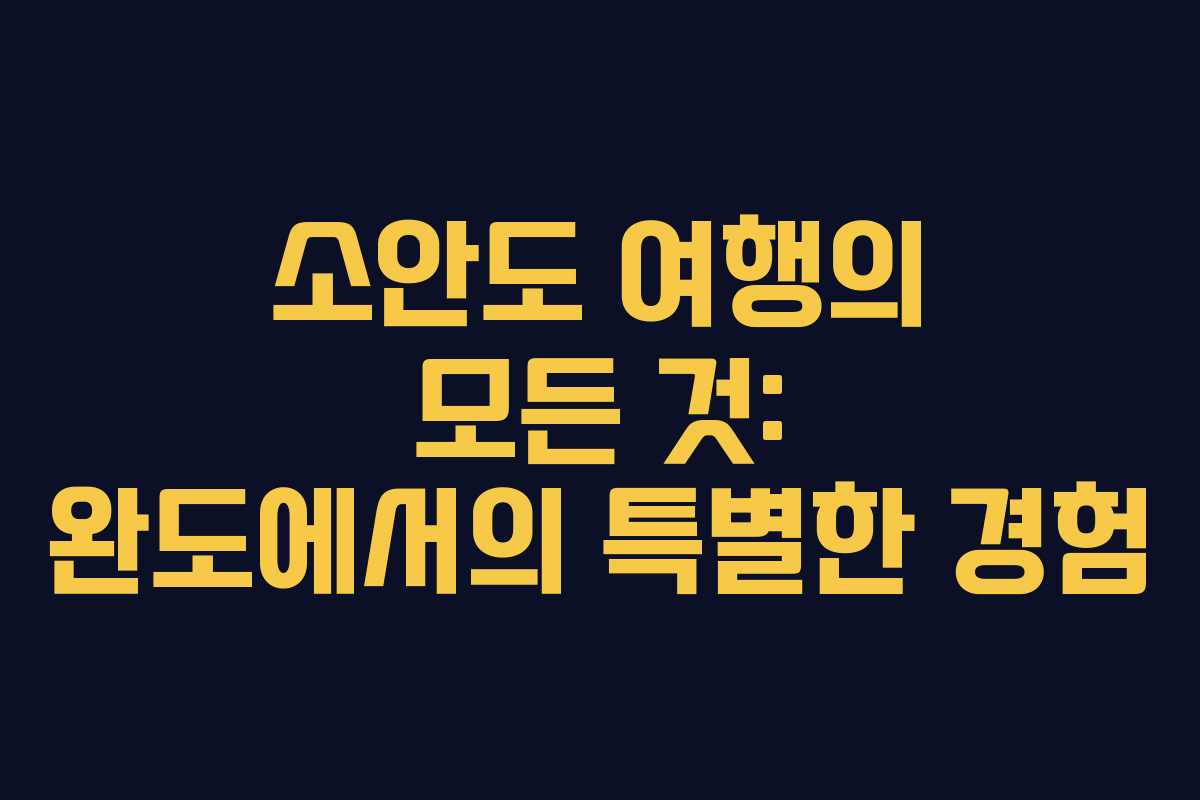 소안도 여행의 모든 것: 완도에서의 특별한 경험