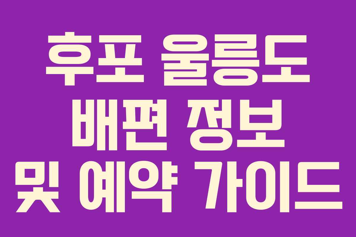 후포 울릉도 배편 정보 및 예약 가이드