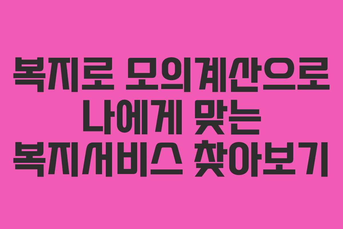 복지로 모의계산으로 나에게 맞는 복지서비스 찾아보기