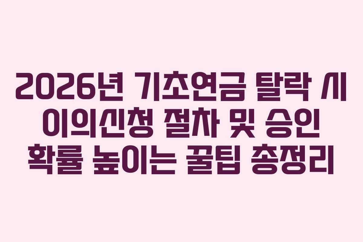 2026년 기초연금 탈락 시 이의신청 절차 및 승인 확률 높이는 꿀팁 총정리
