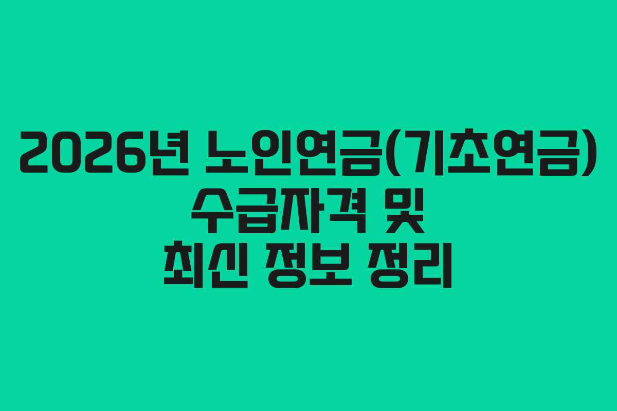 2026년 노인연금(기초연금) 수급자격 및 최신 정보 정리