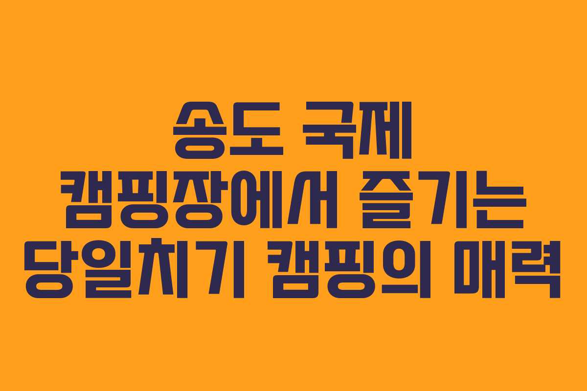송도 국제 캠핑장에서 즐기는 당일치기 캠핑의 매력