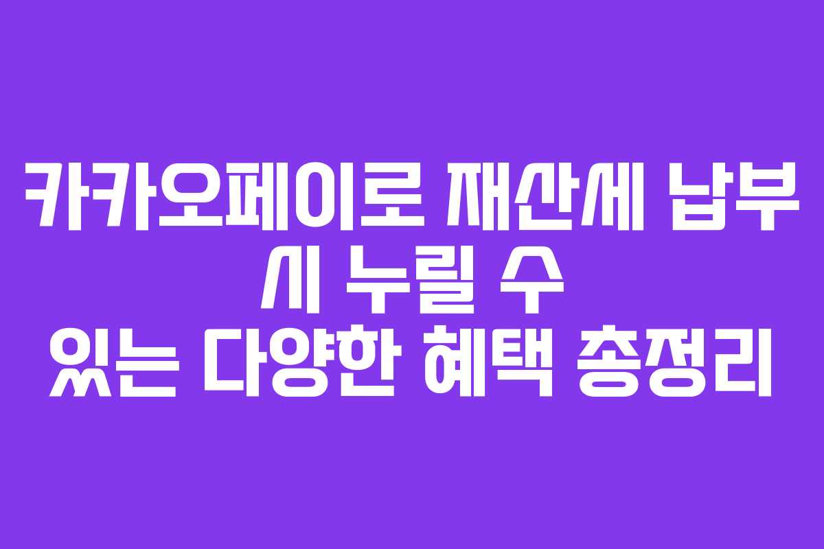 카카오페이로 재산세 납부 시 누릴 수 있는 다양한 혜택 총정리