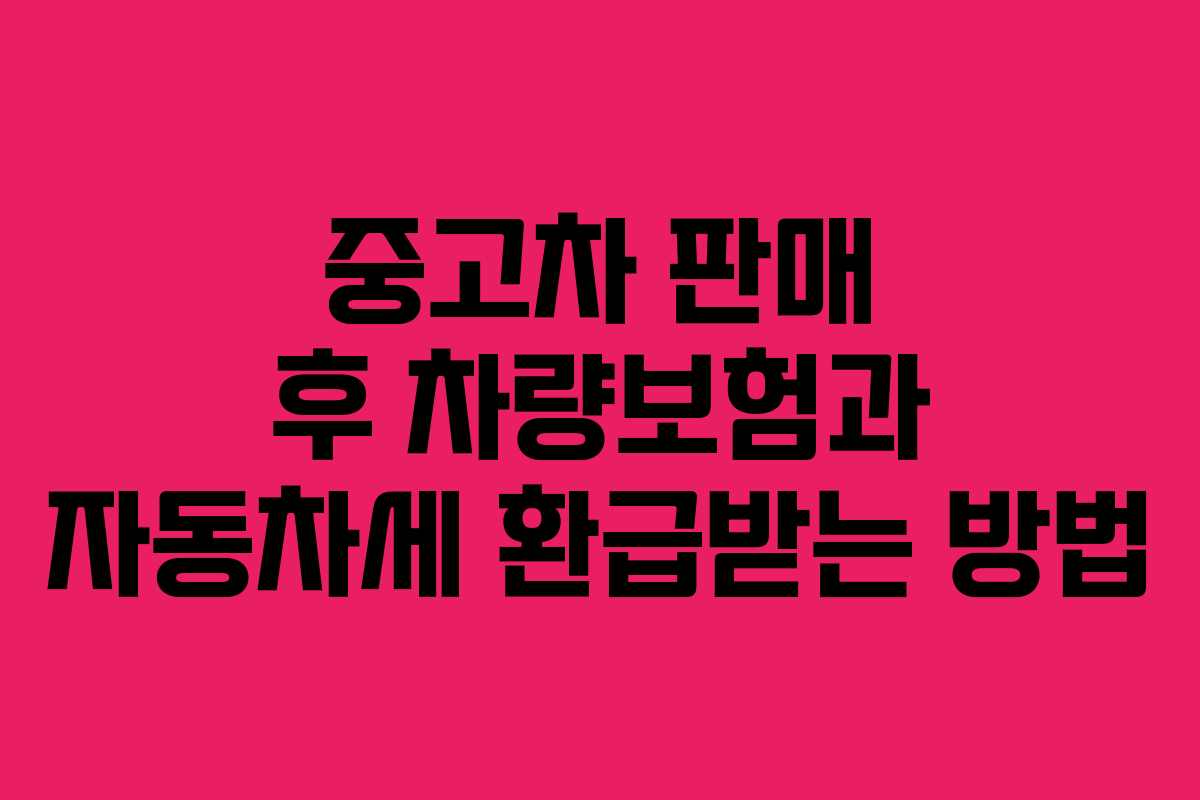 중고차 판매 후 차량보험과 자동차세 환급받는 방법