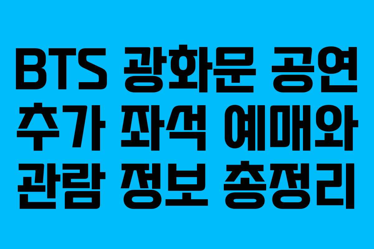 BTS 광화문 공연 추가 좌석 예매와 관람 정보 총정리