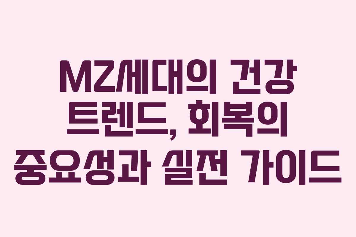 MZ세대의 건강 트렌드, 회복의 중요성과 실전 가이드