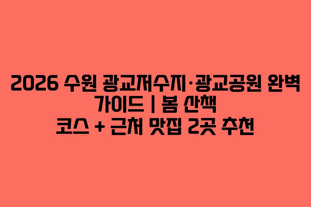 2026 수원 광교저수지·광교공원 완벽 가이드 | 봄 산책 코스 + 근처 맛집 2곳 추천
