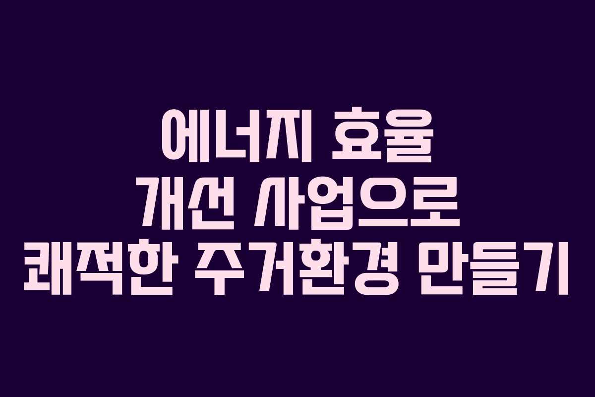 에너지 효율 개선 사업으로 쾌적한 주거환경 만들기