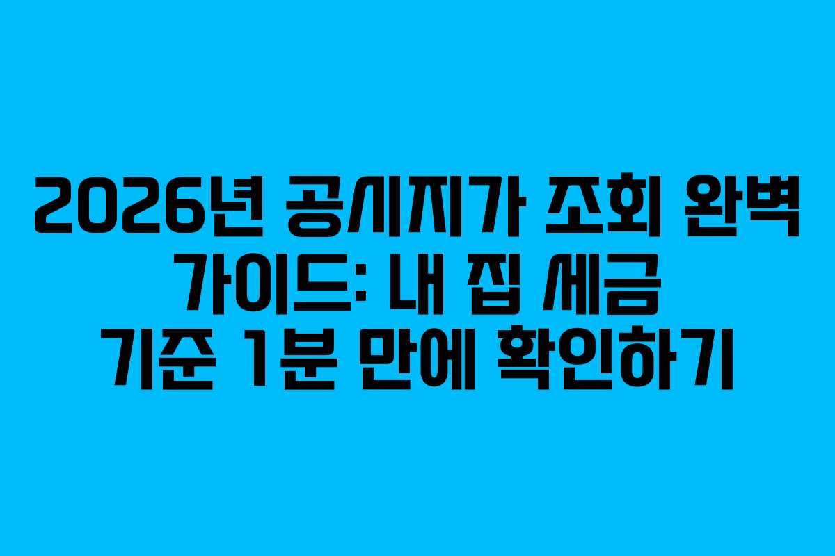 2026년 공시지가 조회 완벽 가이드: 내 집 세금 기준 1분 만에 확인하기