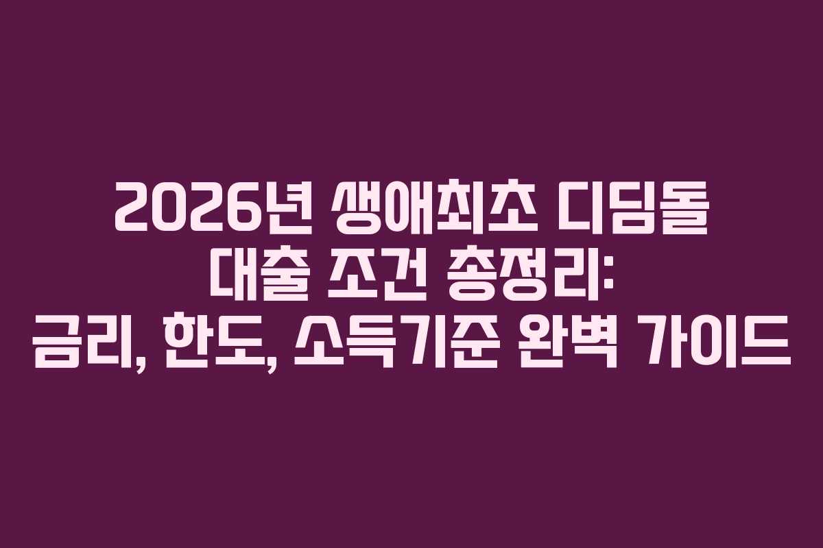 2026년 생애최초 디딤돌 대출 조건 총정리: 금리, 한도, 소득기준 완벽 가이드