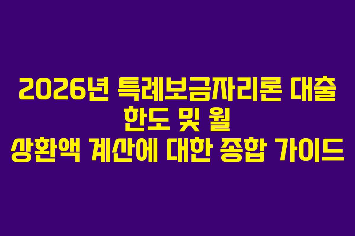 2026년 특례보금자리론 대출 한도 및 월 상환액 계산에 대한 종합 가이드