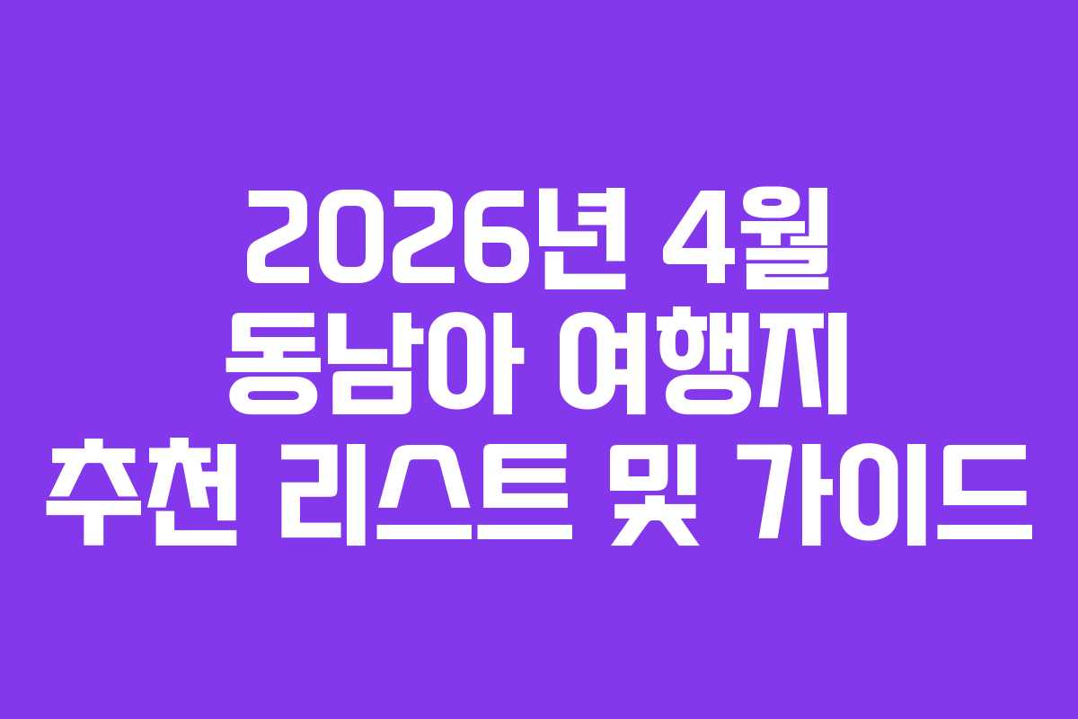 2026년 4월 동남아 여행지 추천 리스트 및 가이드