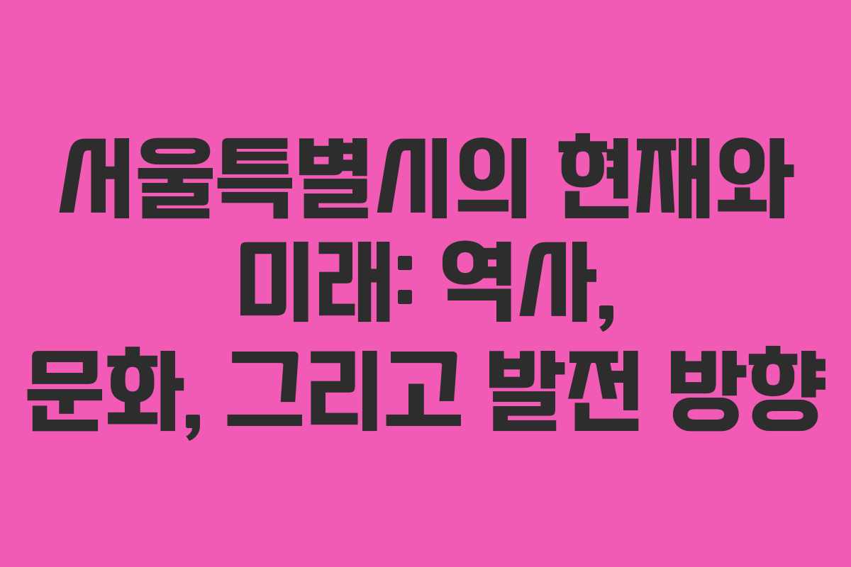 서울특별시의 현재와 미래: 역사, 문화, 그리고 발전 방향