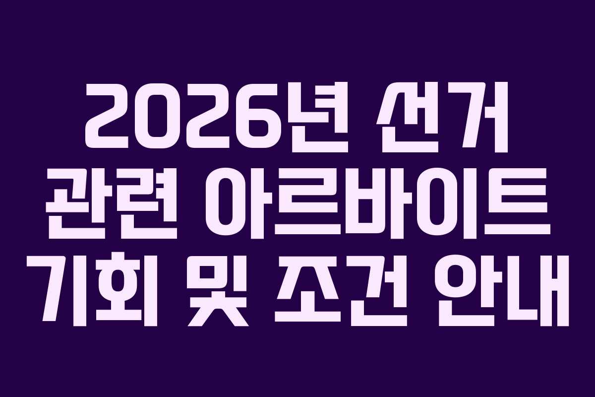 2026년 선거 관련 아르바이트 기회 및 조건 안내