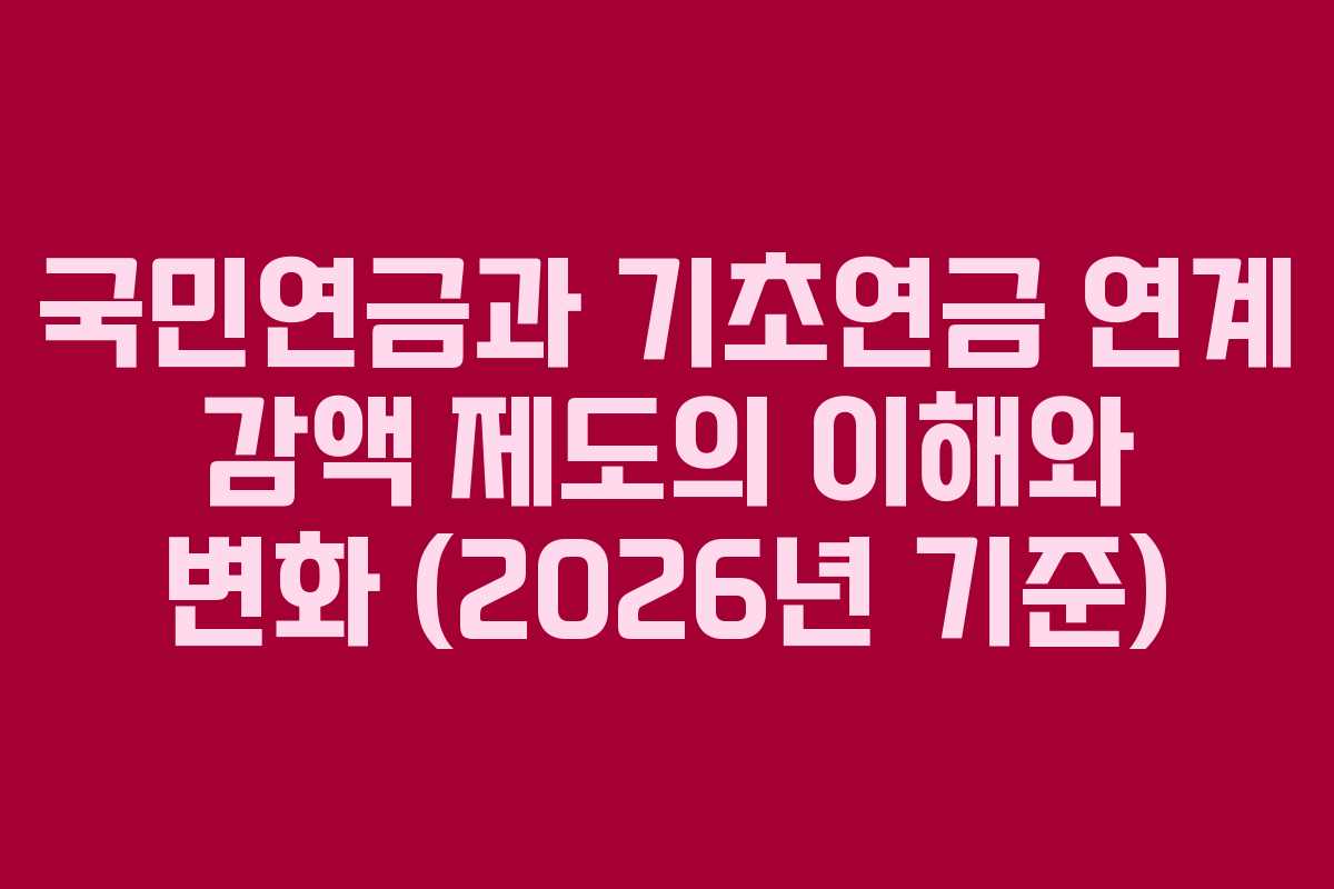 국민연금과 기초연금 연계 감액 제도의 이해와 변화 (2026년 기준)