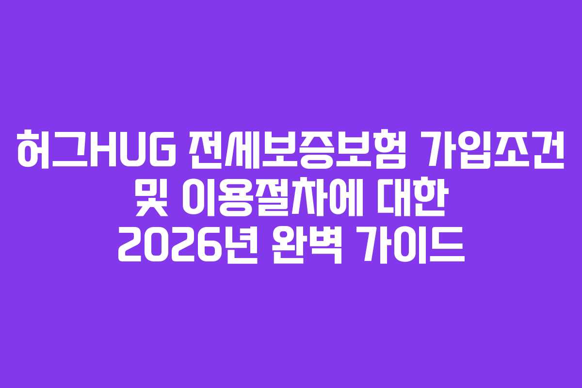 허그HUG 전세보증보험 가입조건 및 이용절차에 대한 2026년 완벽 가이드