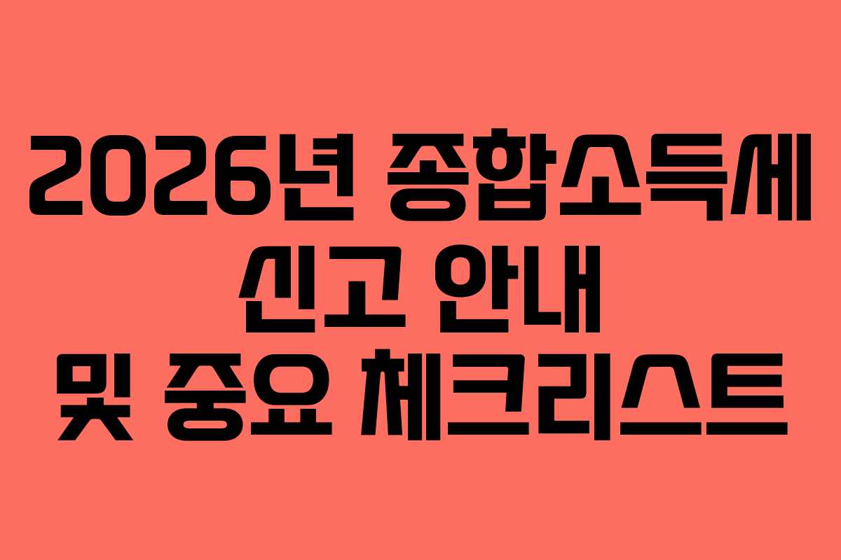 2026년 종합소득세 신고 안내 및 중요 체크리스트