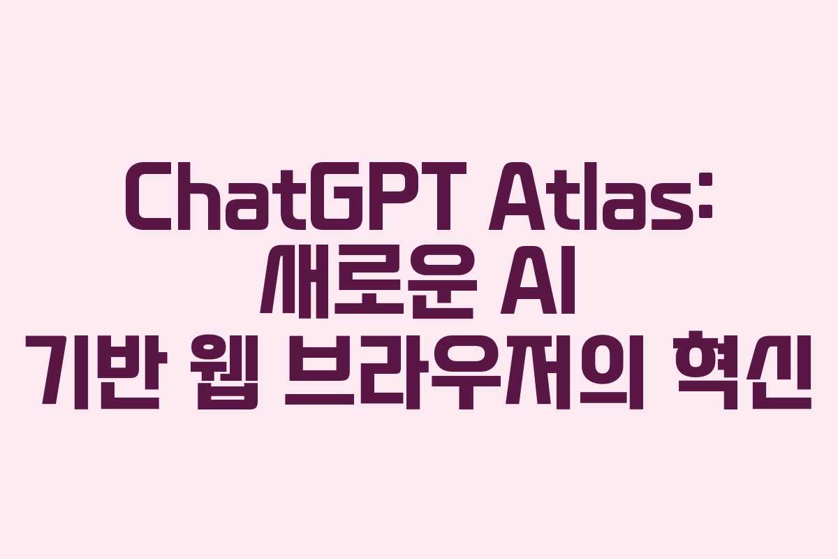 ChatGPT Atlas: 새로운 AI 기반 웹 브라우저의 혁신
