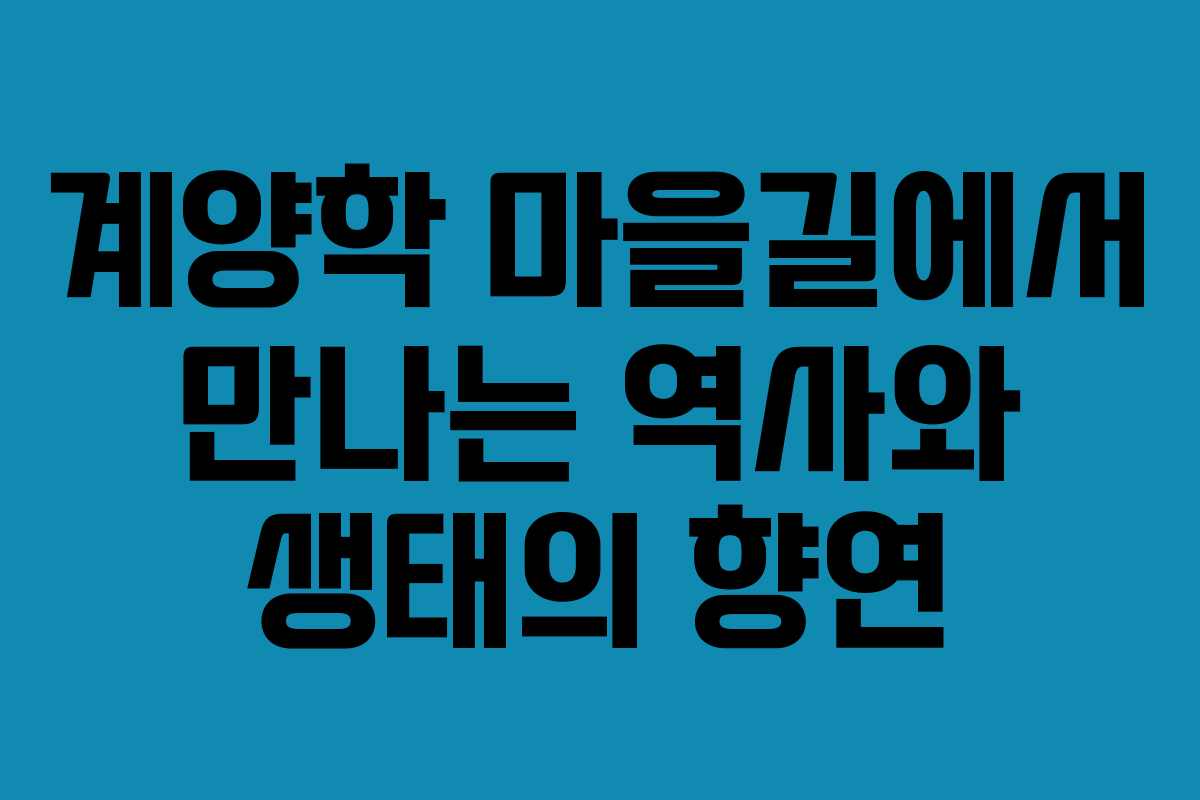 계양학 마을길에서 만나는 역사와 생태의 향연