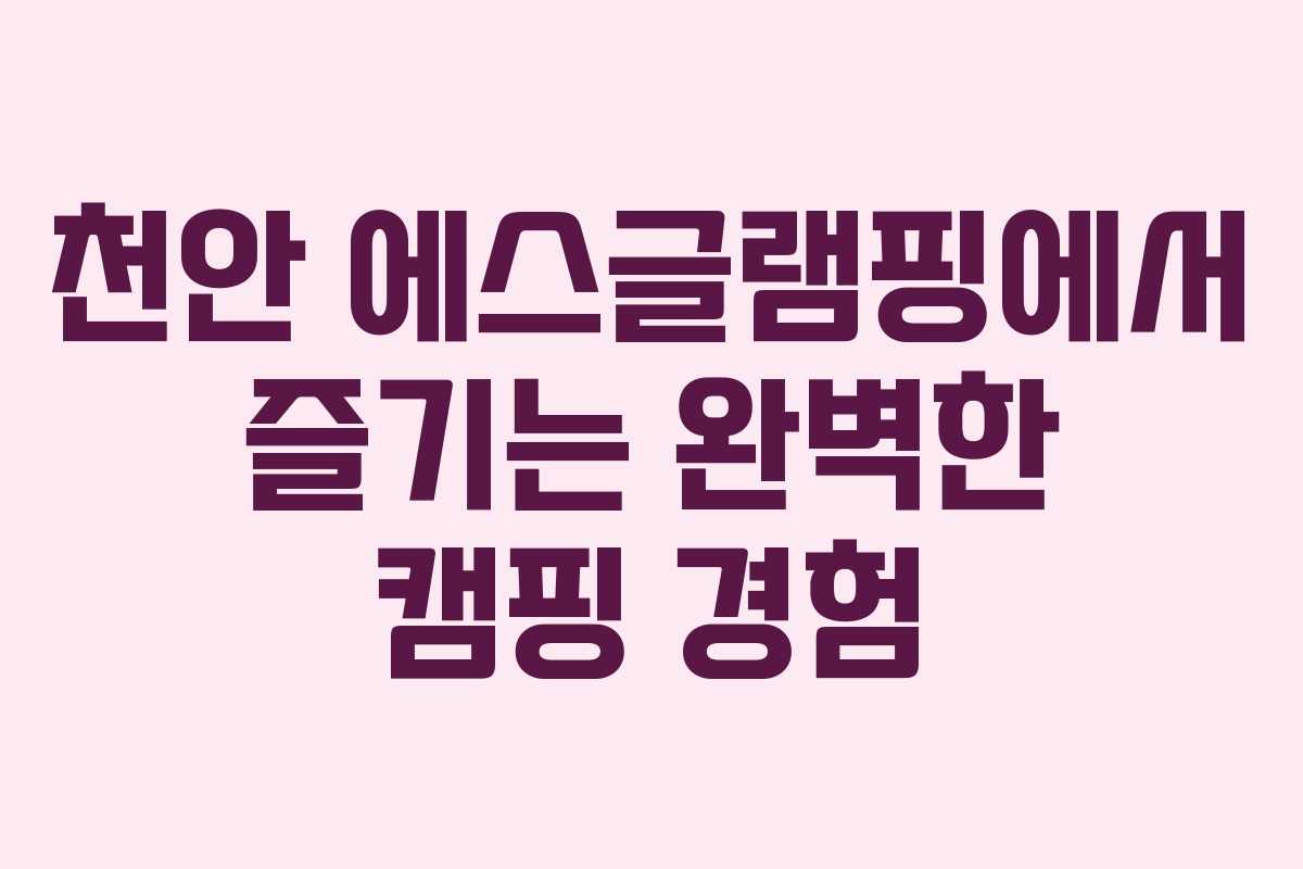천안 에스글램핑에서 즐기는 완벽한 캠핑 경험